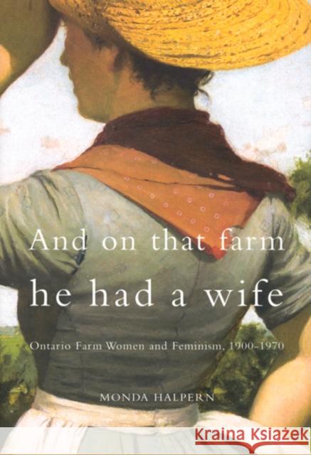 And on That Farm He Had a Wife : Ontario Farm Women and Feminism, 1900-1970 Monda Halpern 9780773521858 McGill-Queen's University Press - książka