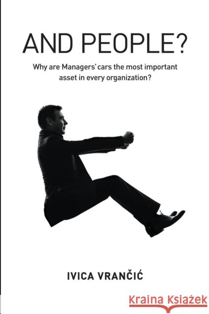 And People?: Why Are Managers' Cars the Most Important Asset in Every Organization? Ivica Vrancic   9781634620772 Technics Publications LLC - książka
