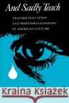 And Sadly Teach: Teacher Education and Professionalization in American Culture Jurgen Herbst 9780299121846 University of Wisconsin Press