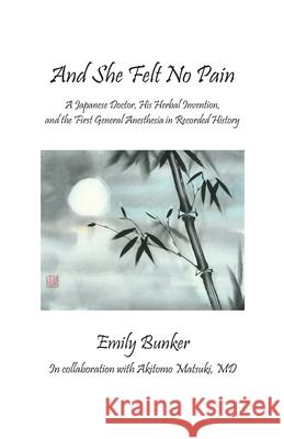 And She Felt No Pain: A Japanese Doctor, His Herbal Invention, and the First General Anesthesia in Recorded History Gail Brill, Akitomo Matsuki, Nan Rae 9781717422354 Createspace Independent Publishing Platform - książka