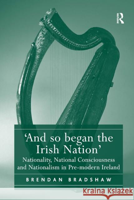 'And So Began the Irish Nation': Nationality, National Consciousness and Nationalism in Pre-Modern Ireland Brendan Bradshaw 9781032921761 Routledge - książka