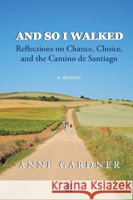 And So I Walked: Reflections on Chance, Choice, and the Camino de Santiago Anne Gardner 9781956635942 Adelaide Books LLC - książka