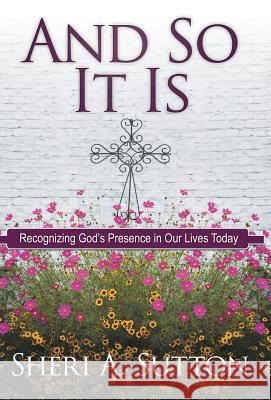 And So It Is: Recognizing God's Presence in Our Lives Today Sutton, Sheri A. 9781449782696 WestBow Press - książka