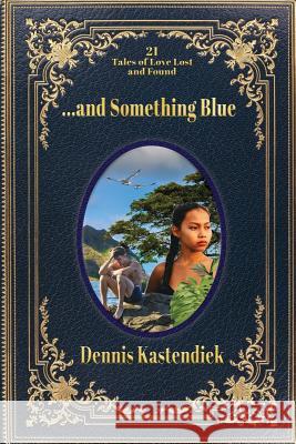 ...and Something Blue: 21 Tales of Love Lost and Found Dennis Kastendiek Peggy Herrington 9780986160455 Dennis Kastendiek - książka