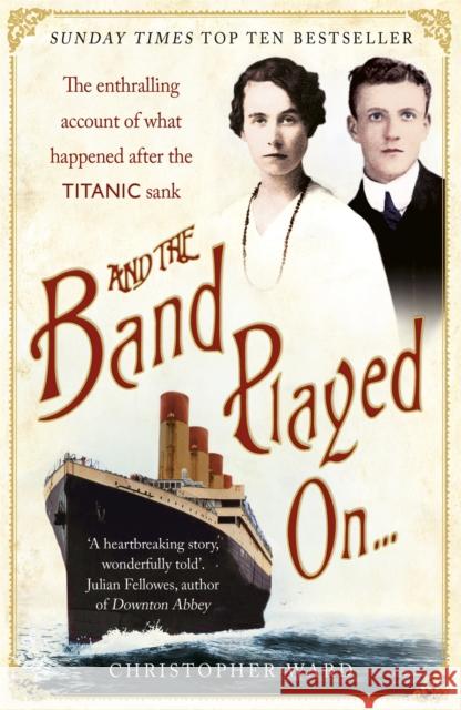 And the Band Played On: The enthralling account of what happened after the Titanic sank: The enthralling account of what happened after the Titanic sank Christopher Ward 9781444707960 Hodder & Stoughton - książka