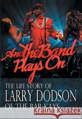 And the Band Plays On: The Life Story of Larry Dodson of The Bar-Kays Dodson, Larry 9780999268100 Lamarie's Entertainment Complex - książka