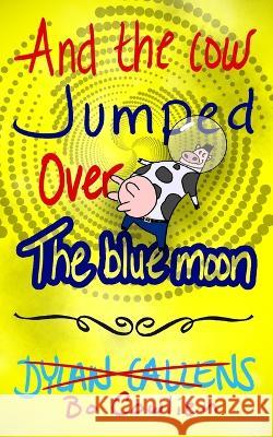 And the Cow Jumped Over the Blue Moon Dylan Callens 9781988762265 Cosmic Teapot Publishing - książka