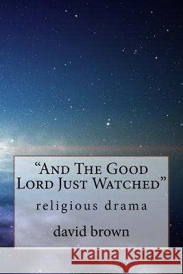 And The Good Lord Just Watched: religious drama Brown, David William 9781979599344 Createspace Independent Publishing Platform - książka