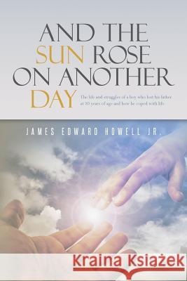 And the Sun Rose on Another Day: The life and struggles of a boy who lost his father at 10 years of age, and how he coped with life. Howell Jr, J. Edward 9781517667290 Createspace Independent Publishing Platform - książka