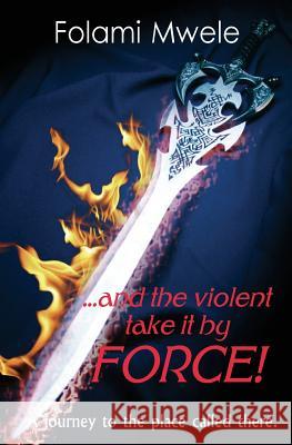 And The Violent Take It By Force!: The journey to the place called there Mwele, Folami 9781499588392 Createspace - książka