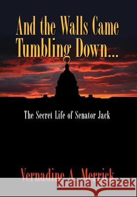 And the Walls Came Tumbling Down, the Secret Life of Senator Jack Vernadine A. Merrick 9781608602131 Eloquent Books - książka