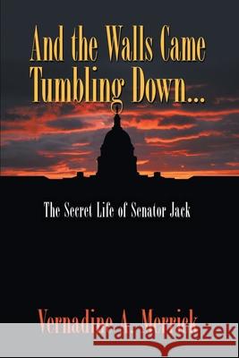 And the Walls Came Tumbling Down: The Secret Life of Senator Jack Vernadine A. Merrick 9781682355909 Strategic Book Publishing & Rights Agency, LL - książka