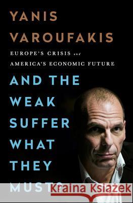 And the Weak Suffer What They Must?: Europe's Crisis and America's Economic Future Varoufakis, Yanis 9781568585994 Nation Books - książka