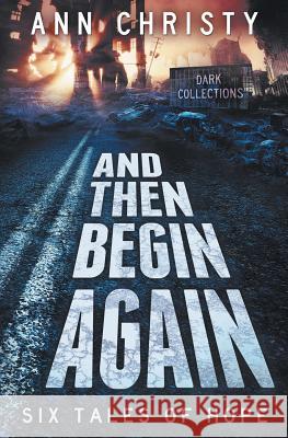 And Then Begin Again: Six Tales of Hope Ann Christy 9781540649249 Createspace Independent Publishing Platform - książka