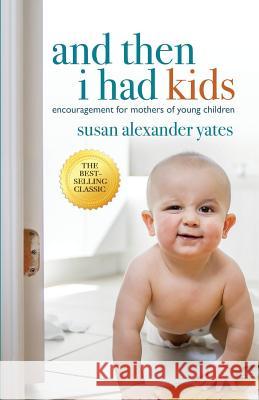 And Then I Had Kids: Encouragement for Mothers of Young Children Susan Alexander Yates 9781981340088 Createspace Independent Publishing Platform - książka