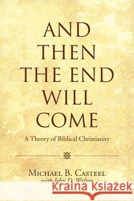 And Then the End Will Come: A Theory of Biblical Christianity Michael B Casteel John D Walton  9781490848808 Westbow Press a Division of Thomas Nelson - książka