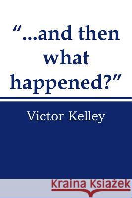 ...and Then What Happened? Kelley, Victor 9781481757928 Authorhouse - książka