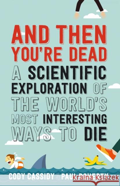 And Then You're Dead: A Scientific Exploration of the World's Most Interesting Ways to Die Doherty, Paul 9781760291136 Allen & Unwin - książka