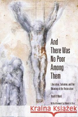 And There Was No Poor Among Them: Liberation, Salvation, and the Meaning of the Restoration Ryan D Ward   9781589587878 Greg Kofford Books - książka