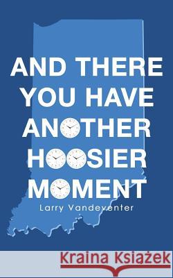 And There You Have Another Hoosier Moment Larry Vandeventer 9781489710598 Liferich - książka