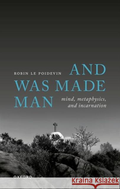 And Was Made Man: Mind, Metaphysics, and Incarnation Robin (Professor of Metaphysics, University of Leeds) Le Poidevin 9780199676576 Oxford University Press - książka
