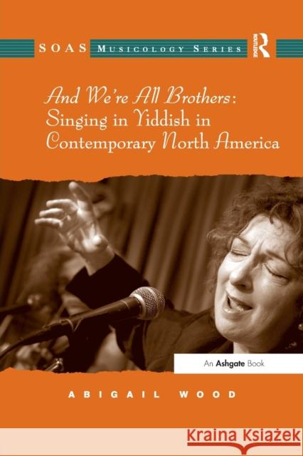 And We're All Brothers: Singing in Yiddish in Contemporary North America Abigail Wood 9781138266988 Routledge - książka