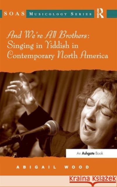 And We're All Brothers: Singing in Yiddish in Contemporary North America Abigail Wood   9781409445333 Ashgate Publishing Limited - książka
