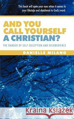 And You Call Yourself a Christian?: The Danger of Self-Deception and Disobedience Milano, Danielle 9781449762094 WestBow Press - książka