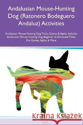 Andalusian Mouse-Hunting Dog (Ratonero Bodeguero Andaluz) Activities Andalusian Mouse-Hunting Dog Tricks, Games & Agility Includes: Andalusian Mouse-Hunting Dog Beginner to Advanced Tricks, Fun Games, David Ball   9781395863548 Desert Thrust Ltd - książka