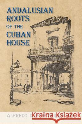 Andalusian Roots of the Cuban House: Syncretism of Islamic, Spanish and Cuban Architecture Alfredo D. Echeverri 9781494727215 Createspace - książka