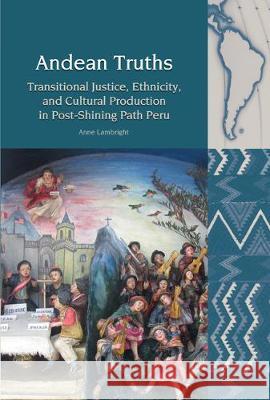 Andean Truths: Transitional Justice, Ethnicity, and Cultural Production in Post-Shining Path Peru Anne Lambright 9781800348752 Liverpool University Press - książka