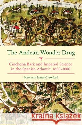 Andean Wonder Drug, The: Cinchona Bark and Imperial Science in the Spanish Atlantic, 1630-1800 Matthew James Crawford 9780822944522 University of Pittsburgh Press - książka