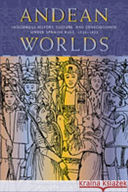 Andean Worlds: Indigenous History, Culture, and Consciousness under Spanish Rule, 1532-1825 Andrien, Kenneth J. 9780826323583 University of New Mexico Press - książka