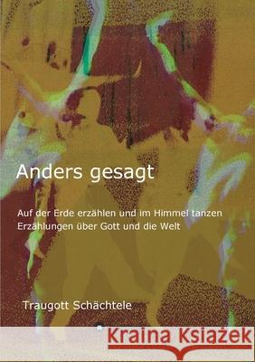 Anders gesagt: Auf der Erde erzählen und im Himmel tanzen. Erzählungen über Gott und die Welt Schächtele, Traugott 9783347100763 Tredition Gmbh - książka