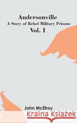 Andersonville: A Story of Rebel Military Prisons - Vol. I John McElroy 9789354783609 Zinc Read - książka