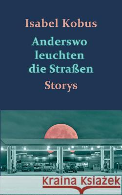 Anderswo leuchten die Straßen: Storys Kobus, Isabel 9783741252112 Books on Demand - książka