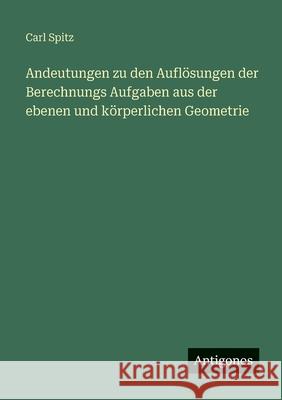Andeutungen zu den Aufl?sungen der Berechnungs Aufgaben aus der ebenen und k?rperlichen Geometrie Carl Spitz 9783563668153 Antigonos Verlag - książka