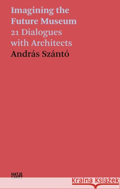 Andras Szanto: Imagining the Future Museum: 21 Dialogues with Architects  9783775752763 Hatje Cantz - książka