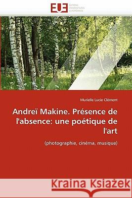 Andreï Makine. Présence de l'Absence: Une Poétique de l'Art Clement-M 9786131535659 Editions Universitaires Europeennes - książka