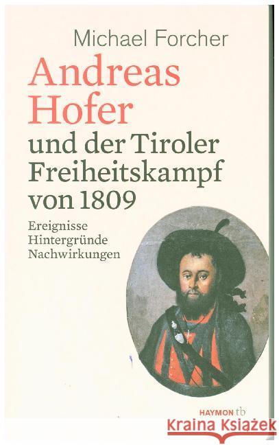 Andreas Hofer und der Tiroler Freiheitskampf von 1809 : Ereignisse. Hintergründe. Nachwirkungen Forcher, Michael 9783709978931 Haymon Verlag - książka