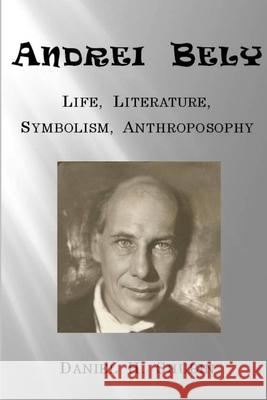 Andrei Bely: Life Literature Symbolism Anthroposophy Daniel H. Shubin 9781387022236 Lulu.com - książka