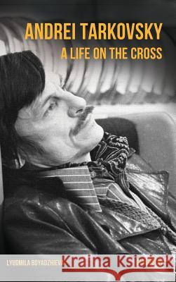 Andrei Tarkovsky: Life on the Cross Boyadzhieva, Lyudmila 9781782671022 Glagoslav Publications Ltd. - książka