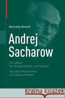 Andrej Sacharow: Ein Leben Für Wissenschaft Und Freiheit Gorelik, Gennady 9783034804738 Birkhauser - książka