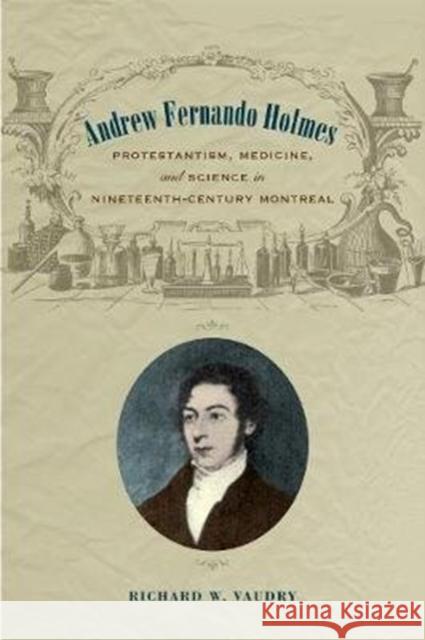 Andrew Fernando Holmes: Protestantism, Medicine, and Science in Nineteenth-Century Montreal Richard Vaudry 9781487502195 University of Toronto Press - książka