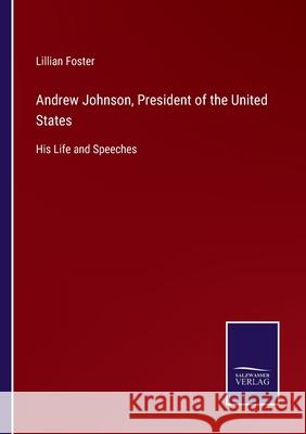 Andrew Johnson, President of the United States: His Life and Speeches Lillian Foster 9783752577709 Salzwasser-Verlag - książka