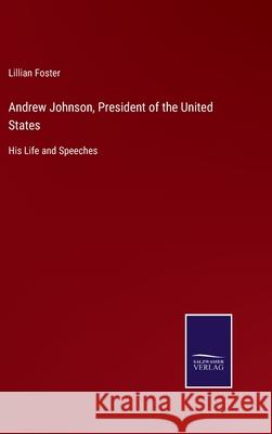 Andrew Johnson, President of the United States: His Life and Speeches Lillian Foster 9783752577716 Salzwasser-Verlag - książka