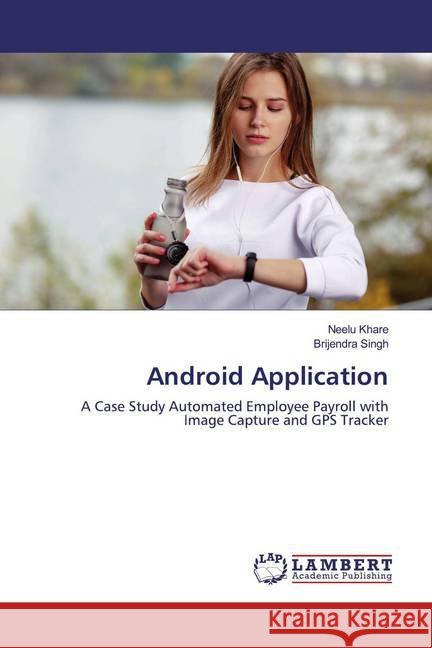 Android Application : A Case Study Automated Employee Payroll with Image Capture and GPS Tracker Khare, Neelu; Singh, Brijendra 9783330010772 LAP Lambert Academic Publishing - książka
