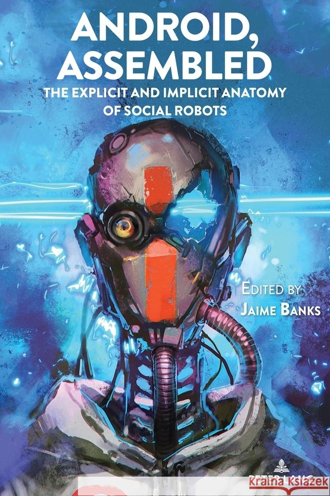 Android, Assembled: The Explicit and Implicit Anatomy of Social Robots Steve Jones Jaime Banks 9781636672038 Peter Lang Inc., International Academic Publi - książka