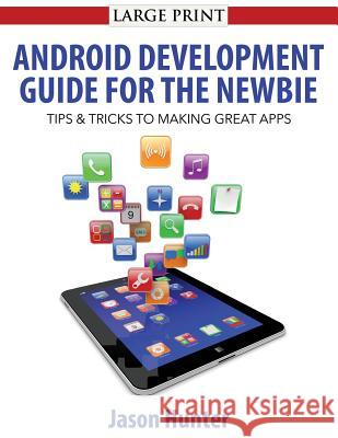 Android Development Guide for the Newbie: Android Development Guide for the Newbie Jason Hunter 9781499141825 Createspace Independent Publishing Platform - książka