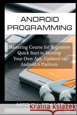 Android Programming: Mastering Course for Beginners Quick Start to Develop Your Own App Mitchell Schuler 9781540334138 Createspace Independent Publishing Platform - książka